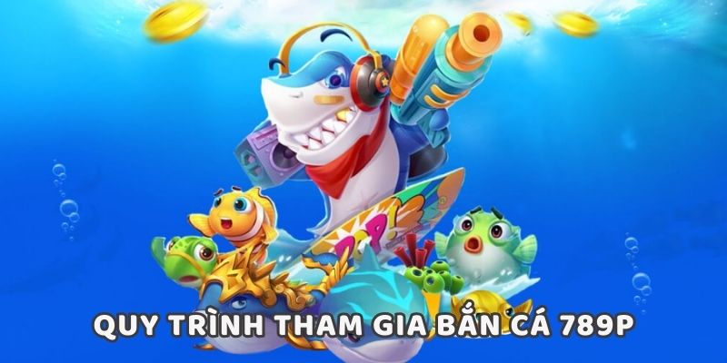 Quy trình tham gia bắn cá 789P