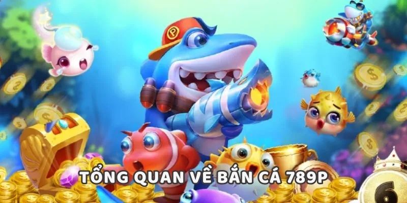 Tổng quan về bắn cá 789P