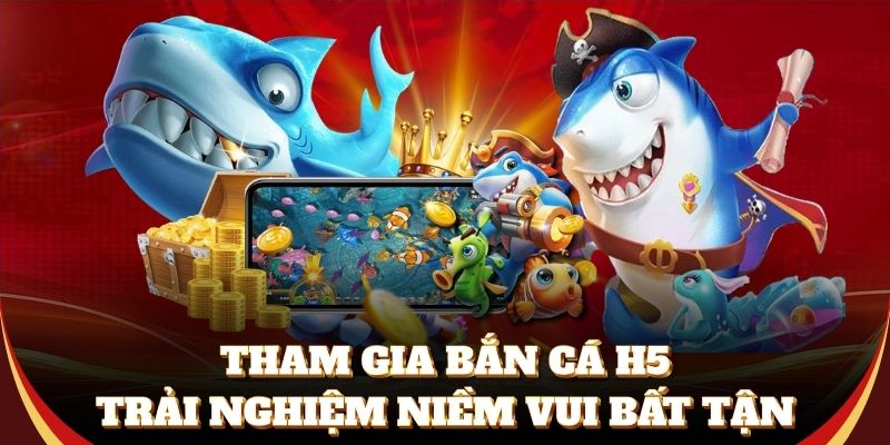 Tham gia bắn cá h5, trải nghiệm niềm vui bất tận