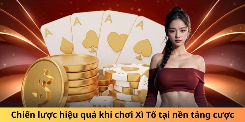 Chiến lược hiệu quả khi chơi Xì Tố tại nền tảng cược