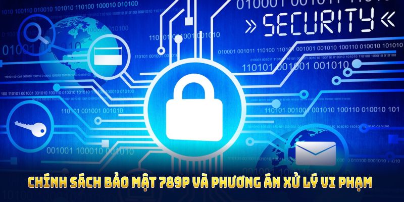 Chính sách bảo mật 789P và phương án xử lý vi phạm