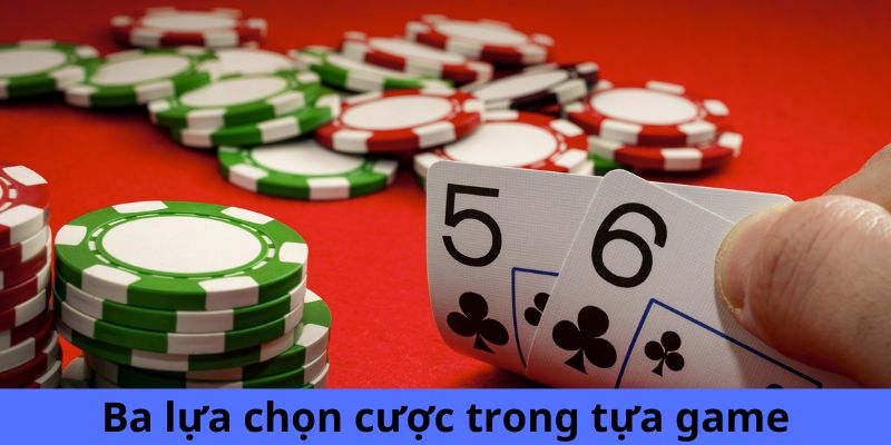 Ba lựa chọn cược trong tựa game