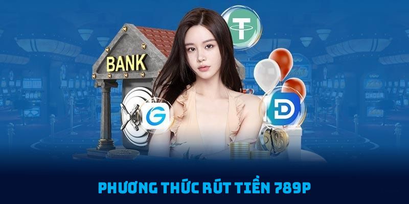 Phương thức rút tiền 789P được thiết kế linh hoạt, phù hợp với mọi nhu cầu của bạn