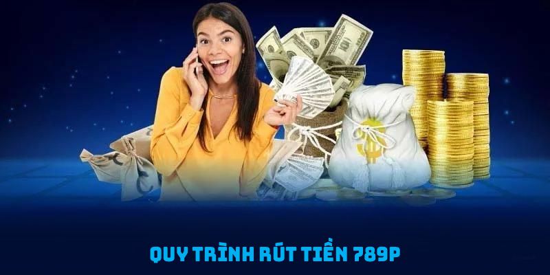 Quy trình rút tiền 789P được cải thiện để mang lại trải nghiệm tốt nhất cho bạn