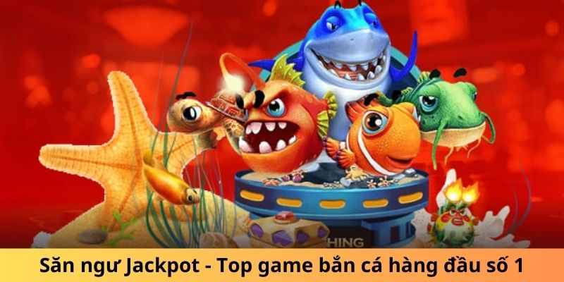 Săn ngư Jackpot - Top game bắn cá hàng đầu số 1