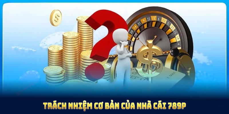 Trách nhiệm cơ bản của nhà cái 789P và thành viên