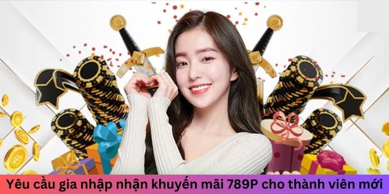 Yêu cầu gia nhập nhận khuyến mãi 789P cho thành viên mới